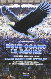 9788876153976 - Dove osano le aquile. 14 maggio 2000: Lazio campione d'Italia! La storia e i retroscena di una stagione indimenticabile