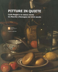 9788876639210 - Pitture in quiete. Carlo Magini e la natura morta tra Marche e Romagna nel XVIII secolo. Ediz. illustrata