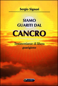 9788876765995 - Siamo guariti dal cancro. Testimonianze di libera guarigione
