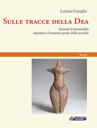 9788876767197 - Sulle tracce della Dea. Quando la femminilità esprimeva il massimo grado della sacralità