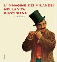 9788876983566 - L'immagine dei milanesi nella vita quotidiana (1790-1890)