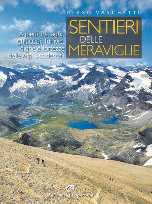 9788877071569 - Sentieri delle meraviglie. A piedi fra laghi, ghiacciai, funivie, dighe e fortezze delle Alpi occidentali