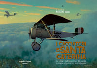 9788877722768 - I cacciatori di Santa Caterina. Le origini dell'aviazione da caccia italiana attraverso le immagini. Catalogo della most