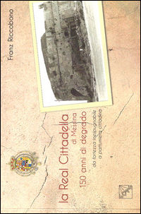 9788878204515 - La Real Cittadella di Messina. 150 anni di degrado da fortezza inespugnabile a pattumiera cittadina