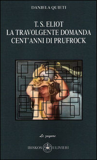 9788878419520 - T.S. Eliot la travolgente domanda. Cent'anni di Prufrock