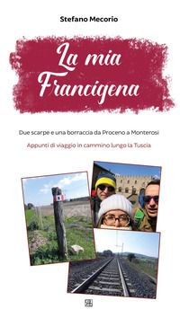 9788878537958 - La mia Francigena. Due scarpe e una borraccia da Proceno a Monterosi. Appunti di viaggio in cammino lungo la Tuscia