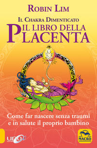 9788878690738 - Il libro della placenta. Il Chakra dimenticato. Come far nascere senza traumi e in salute il proprio bambino