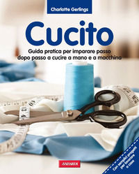 9788878878846 - Cucito. Guida pratica per imparare passo dopo passo a cucire a mano e a macchina