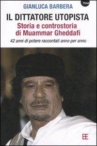9788878994638 - Il dittatore utopista. Storia e controstoria di Muammar Gheddafi. 42 anni di potere raccontati anno per anno