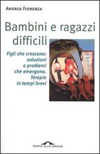 9788879284806 - Bambini e ragazzi difficili. Figli che crescono: soluzioni a problemi che emergono. Terapia in tempi brevi