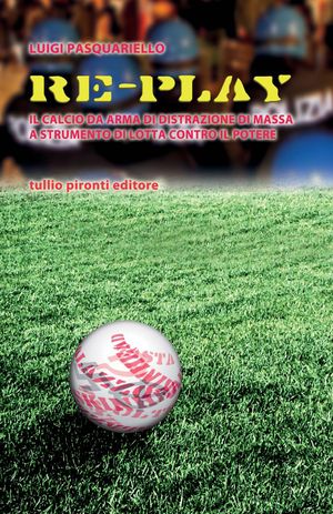 9788879376006 - Re-play. Il calcio da arma di distrazione di massa a strumento di lotta contro il potere