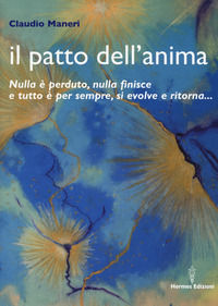 9788879383899 - Il patto dell'anima. Nulla è perduto, nulla finisce e tutto è per sempre, si evolve e ritorna...