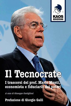 9788879532488 - Il tecnocrate. I trascorsi del prof. Mario Monti, economista e fiduciario