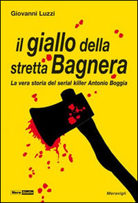 9788879553582 - Il giallo della stretta Bagnera. La vera storia del serial killer Antonio Boggia