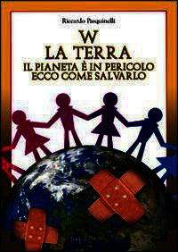 9788879971218 - W la terra. Il pianeta è in pericolo ecco come salvarlo