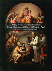 9788880904731 - Il Real Monte e Arciconfraternita di San Giuseppe dell'Opera di Vestire i Nudi. La carità tra fede, arte e storia (1740-