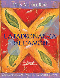 9788880932796 - La padronanza dell'amore. Guida pratica dell'arte dei rapporti personali. Un libro di saggezza tolteca
