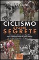9788881132263 - Ciclismo. Storie segrete. Retroscena, tradimenti e accordi proibiti dei campioni del passato e dei giorni nostri