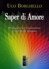 9788881555512 - Saper di Amore. Distinguere nel cristianesimo la fede dalla religione