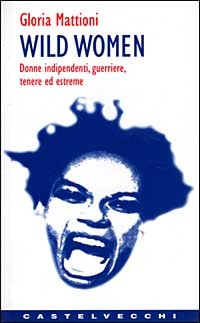 9788882101244 - Wild women. Donne indipendenti, guerriere, tenere ed estreme