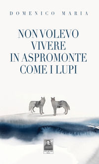 9788882380571 - Non volevo vivere in Aspromonte come i lupi