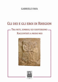 9788882383930 - Gli dei e gli eroi di Rhegion. Tra miti, simboli ed esoterismo raccontati a modo mio