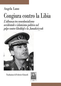 9788882385248 - Congiura contro la Libia. L'alleanza tra neocolonialismo occidentale e islamismo politico nel golpe contro Gheddafi e la