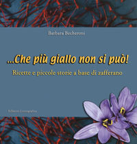 9788882434922 - ... Che più giallo non si può! Ricette e piccole storie a base di zafferano