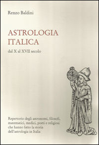 9788882514518 - Astrologia italica dal X al XVII secolo. Repertorio degli astronomi, filosofi, matematici, medici, poeti e religiosi che