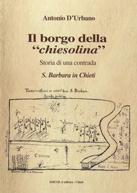 9788882670764 - Il borgo della «chiesolina». Storia di una contrada S. Barbara in Chieti