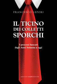9788882814892 - Il Ticino dei colletti sporchi. I processi bancari dagli anni Settanta a oggi
