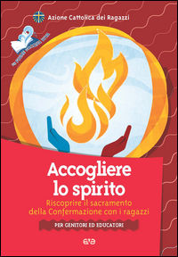 9788882849405 - Accogliere lo Spirito. Riscoprire il sacramento della Confermazione con i ragazzi. Per genitori ed educatori