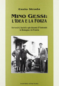 9788883120824 - Mino Gessi: l'idea e la forza. Sovversivi, fascisti e spie durante il ventennio in Romagna e in Francia