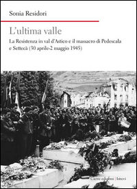 9788883148170 - L'ultima valle. La resistenza in val d'Astico e il massacro di Pedescala e Settecà (30 aprile-2 maggio 1945)