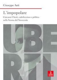 9788883149467 - L'impopolare. Giovanni Uberti, cattolicesimo e politica nella Verona del Novecento