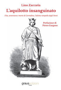 9788883467462 - L'aquilotto insanguinato. Vita, avventura e morte di Corradino, l'ultimo rampollo degli Svevi