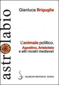 9788884029546 - L'animale politico. Agostino, Aristotele e altri mostri medievali