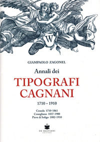 9788884668073 - Annali dei tipografi Cagnani 1710-1910. Ceneda 1710-1861 Conegliano 1837-1900 Pieve di Soligo 1882-1910