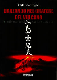 9788884781369 - Danzando nel cratere del vulcano. L'universo eroico di Yukio Mishima