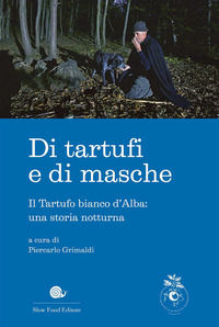 9788884995094 - Di tartufi e di masche. Il Tartufo bianco d'Alba: una storia notturna