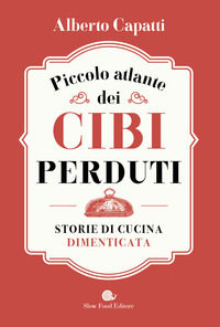 9788884997227 - Piccolo atlante dei cibi perduti. Storie di cucina dimenticata