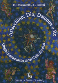 9788885441033 - Arlecchino: dio, demone e re. Origini sciamaniche di un culto arcaico