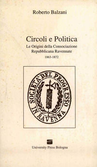 9788885473249 - Circoli e politica. Le origini della Consociazione repubblicana ravennate 1863-1872