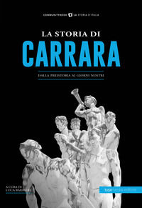 9788885488793 - La storia di Carrara. Dalla preistoria ai giorni nostri