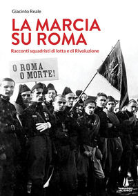 9788885574779 - La marcia su Roma. Racconti squadristi di lotta e di Rivoluzione