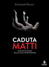 9788885574946 - Caduta matti. Racconti e mostri della follia contemporanea