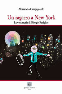 9788885604315 - Un ragazzo a New York. La vera storia di Giorgio Sanfelice