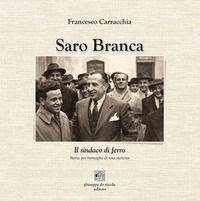 9788885604704 - Saro Branca. Il sindaco di ferro. Storia per immagini di una meteora