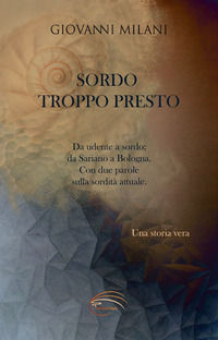 9788885751354 - Sordo troppo presto. Da udente a sordo; da Sariano a Bologna. Con due parole sulla sordità attuale