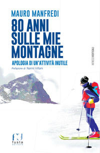 9788885802698 - 80 anni sulle mie montagne. Apologia di un'attività inutile